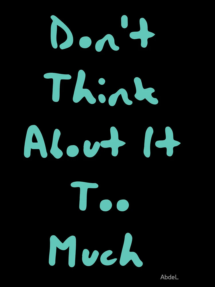 DON`T THINK ABOUT IT TOO MUCH