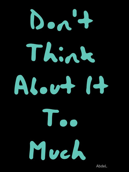 DON`T THINK ABOUT IT TOO MUCH