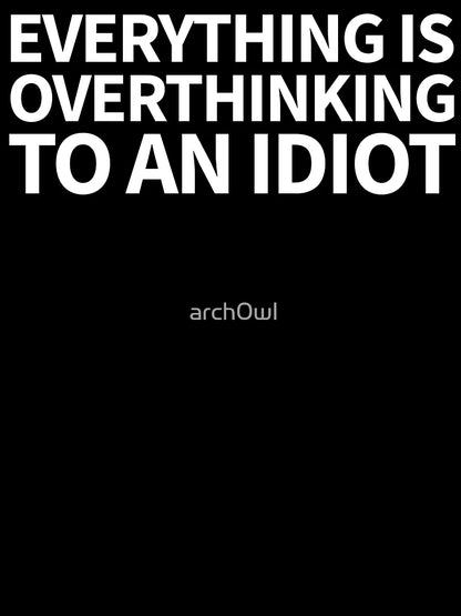 everything is overthinking to an idiot