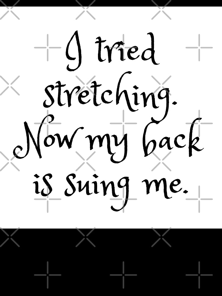 I tried stretching. Now my back is suing me.