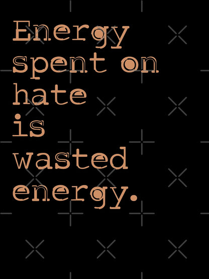 Energy spent on hate is wasted energy 8
