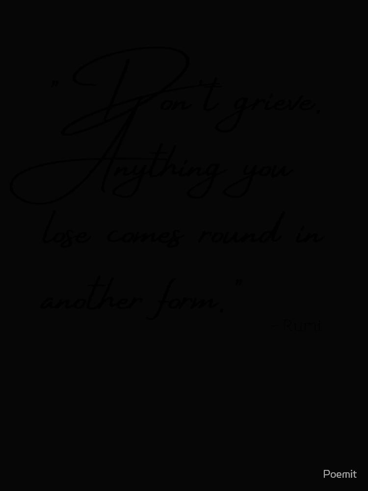 Don't grieve. Anything you lose comes round in another form.