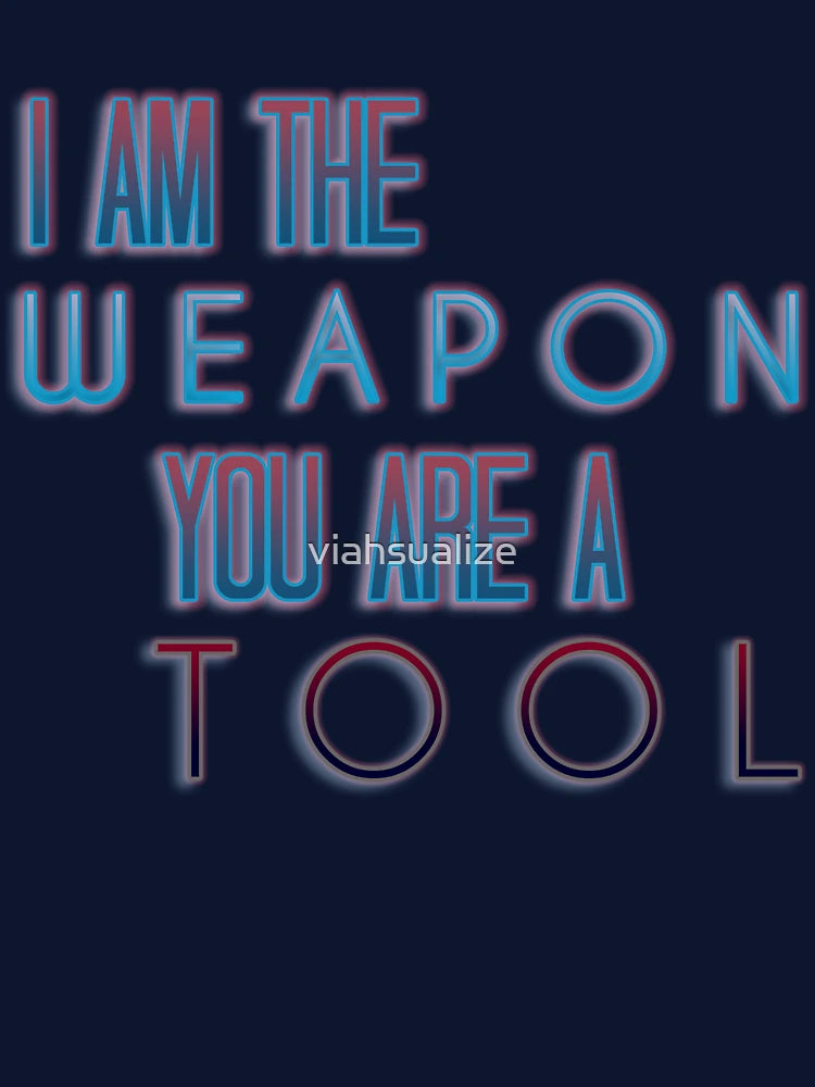 I am the weapon. You are a tool.