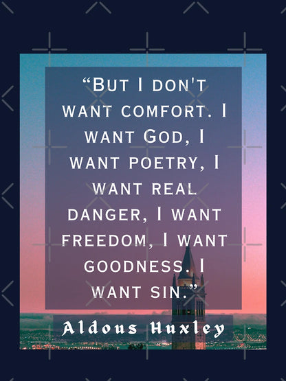 Aldous Leonard Huxley quote: But I don't want comfort. I want God, I want poetry,