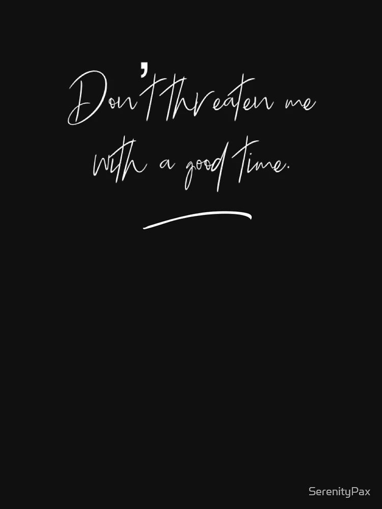 Don’t threaten me with a good time