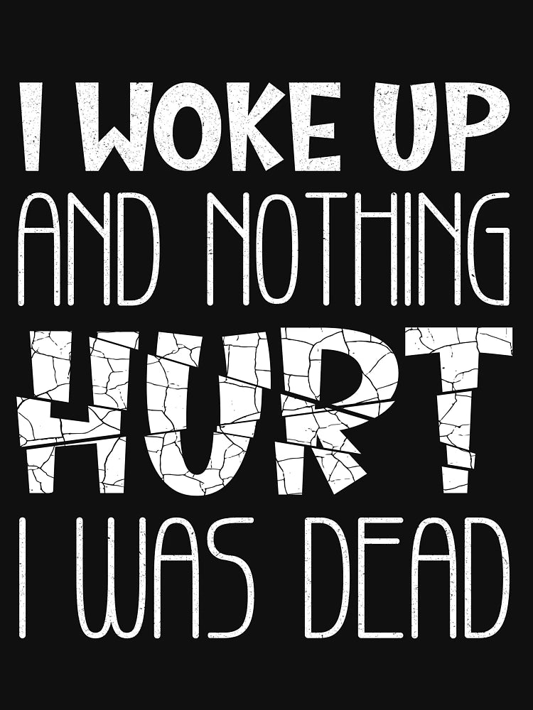 If I Woke Up And Nothing Hurt I Was Dead
