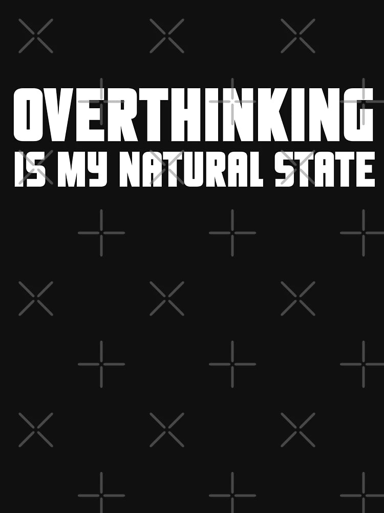 Overthinking is my natural state