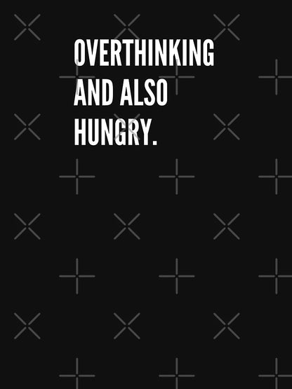 Overthinking And Also Hungry