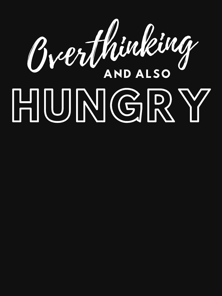 Overthinking And Also Hungry