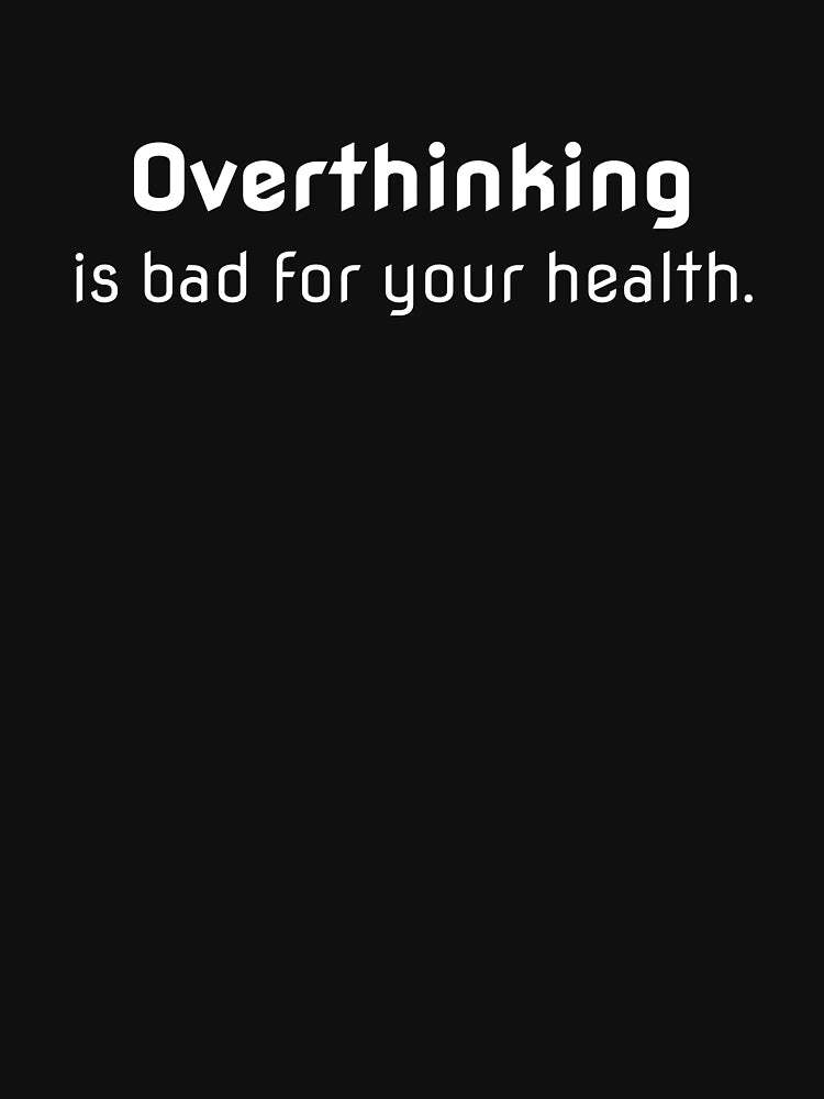 Overthinking is bad for your health.