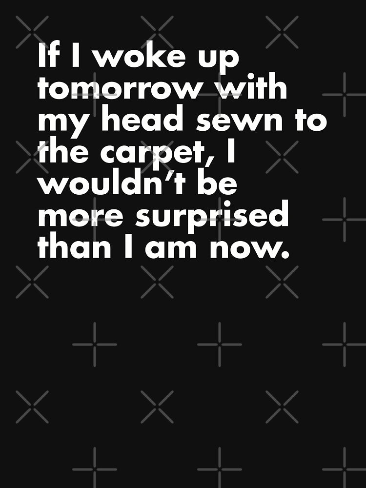If I Woke Up Tomorrow With My Head Sewn To The Carpet...