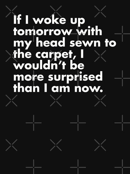 If I Woke Up Tomorrow With My Head Sewn To The Carpet...