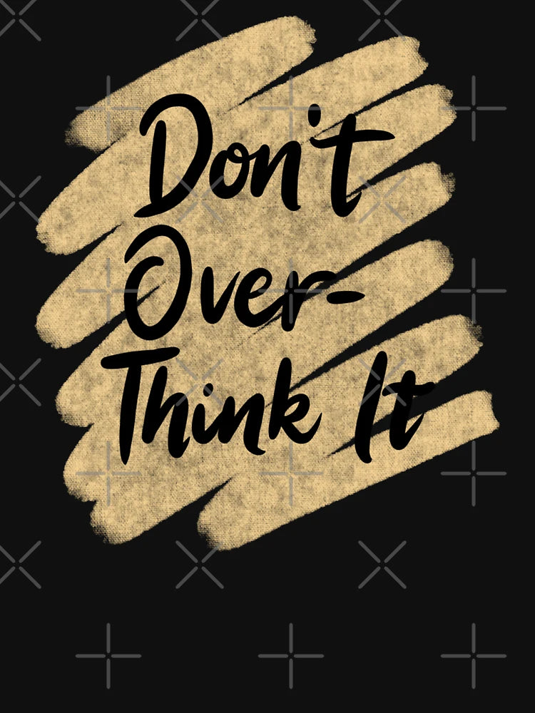 Don't Over-Think it , Stop Overthinking , I think to much