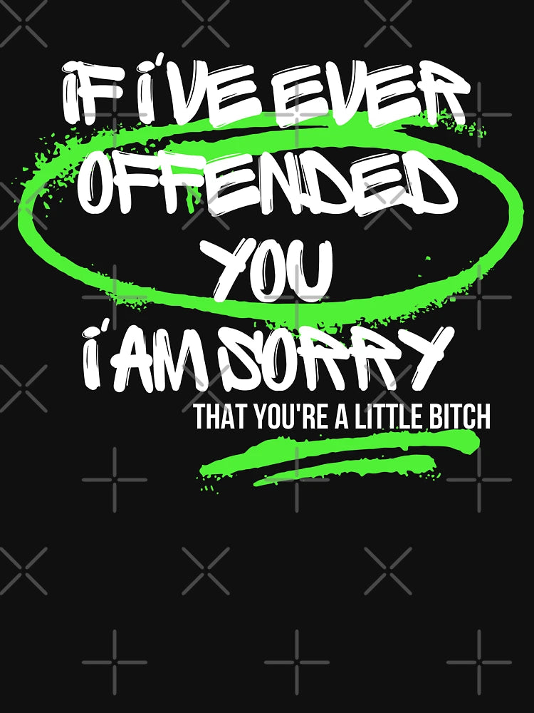 If I've Ever Offended You I'm Sorry That You're a Little Bitch