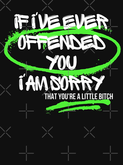 If I've Ever Offended You I'm Sorry That You're a Little Bitch