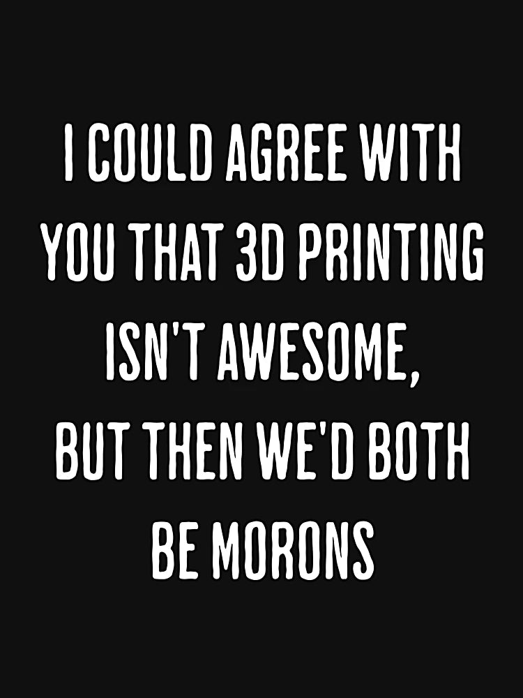 3D Printing is Awesome, You, Not So Much