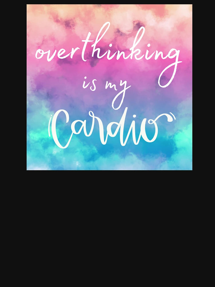 Overthinking is My Cardio