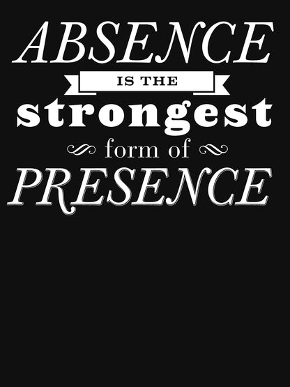 Absence is the most strongest form of presence.