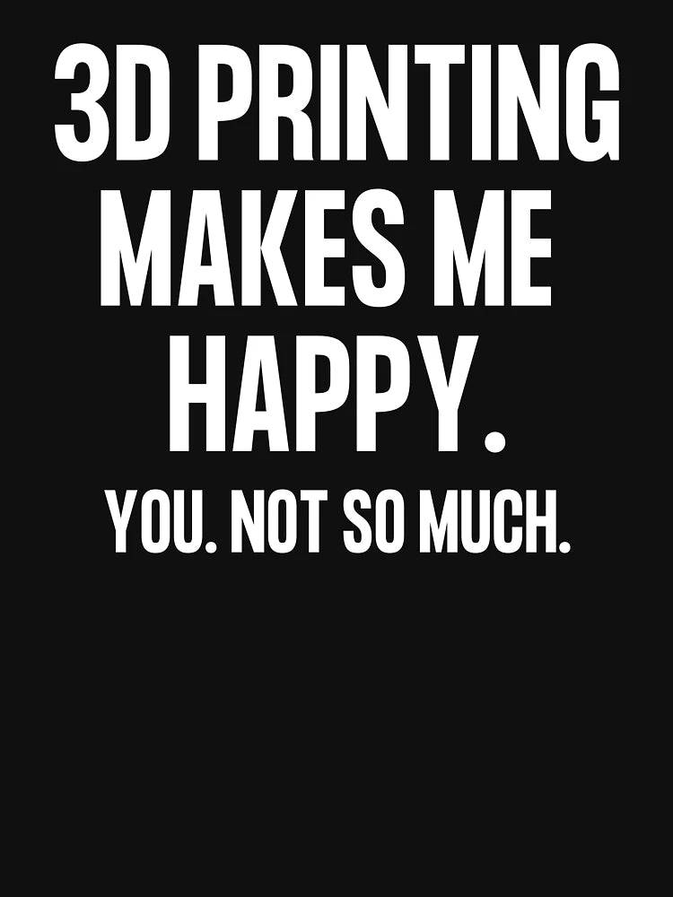 3D Printing Makes Me Happy. You Not So Much.