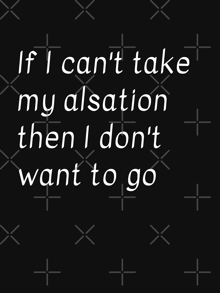 If I can’t take my alsation then I don’t want to go