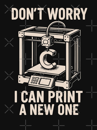 Don’t Worry I Can Print a New One 3D Printing Geek Design