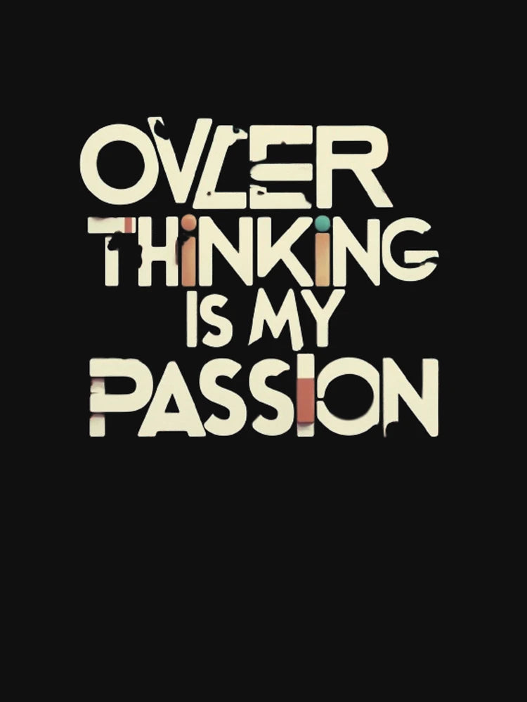 Overthinking is my passion