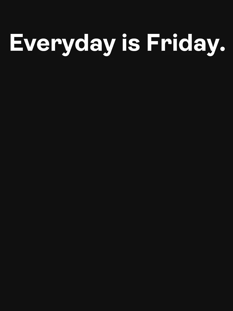 Everyday is Friday