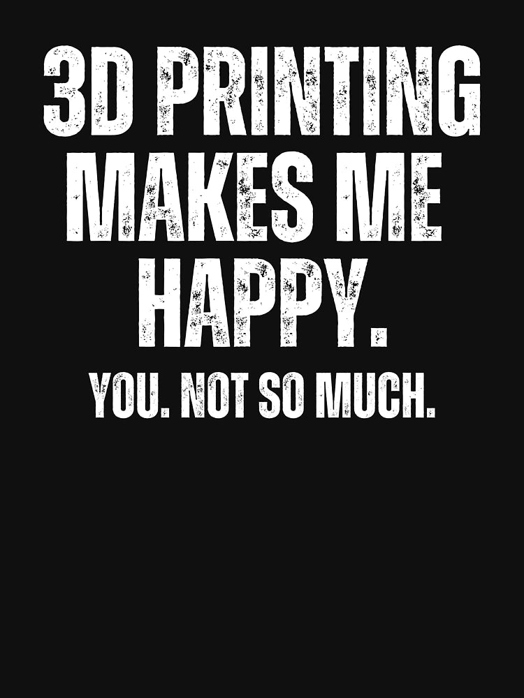 3D Printing Makes Me Happy. You Not So Much.