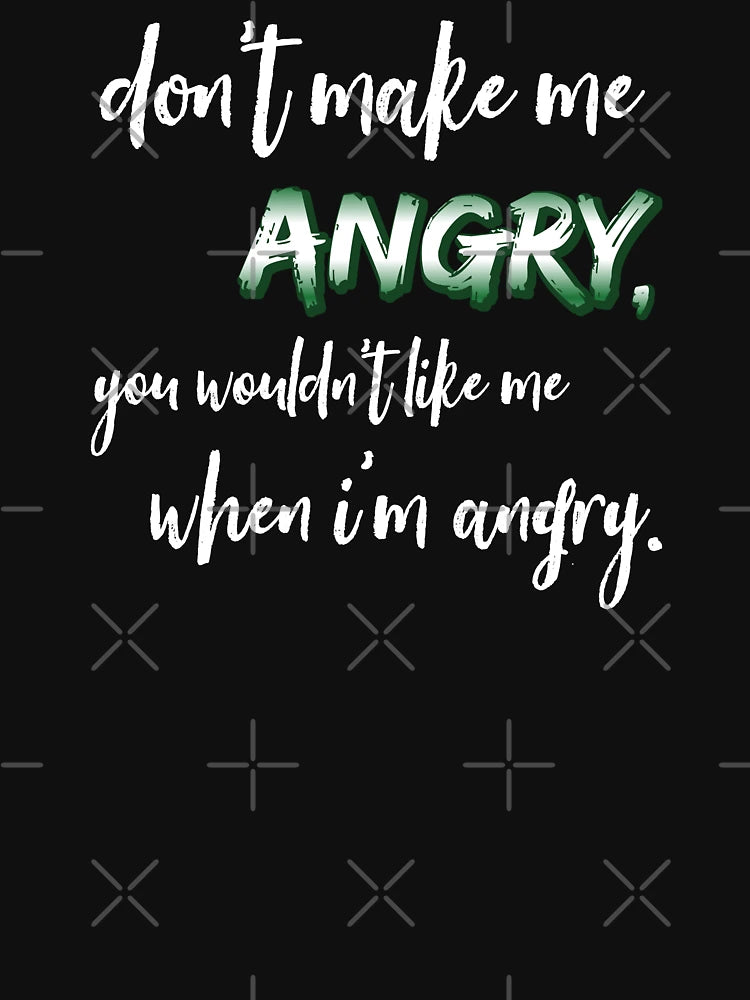 Don't make me angry, you wouldn't like me when I'm angry