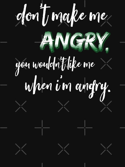 Don't make me angry, you wouldn't like me when I'm angry