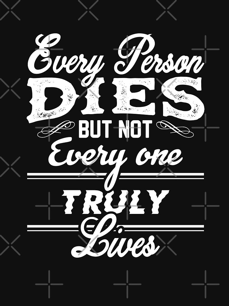 Every Person Dies But Not Every One Truly Lives.