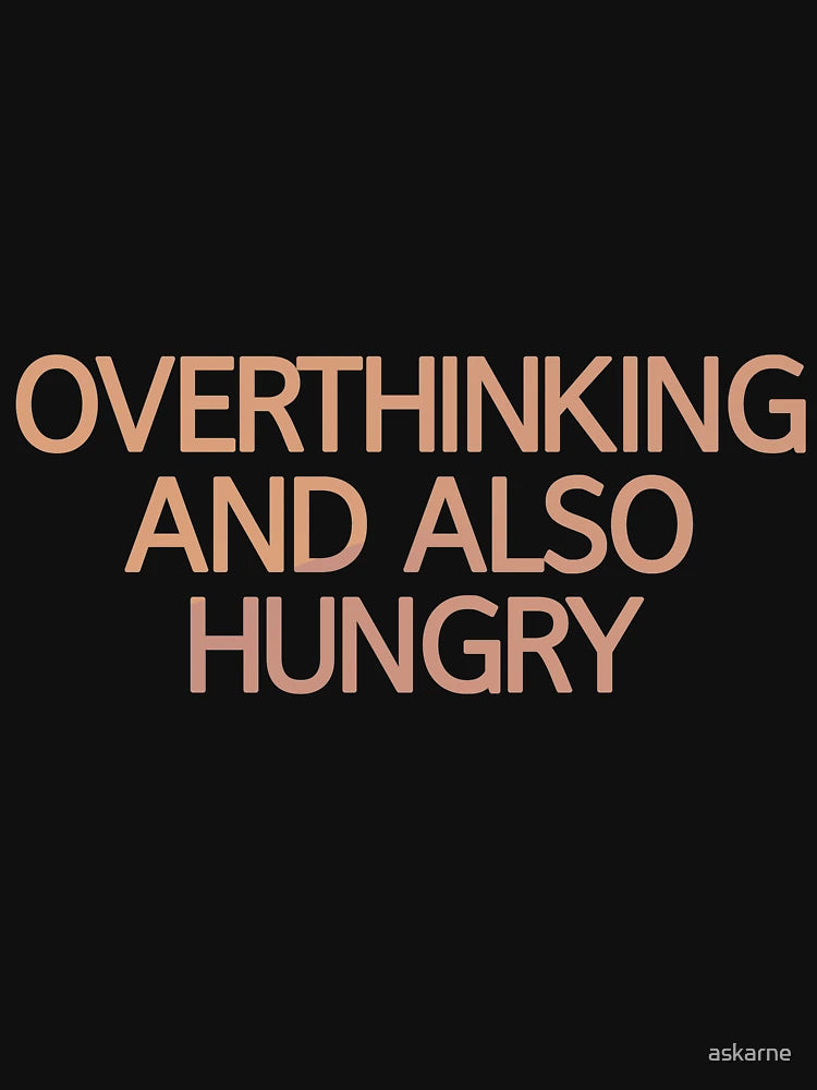 Overthinking And Also Hungry