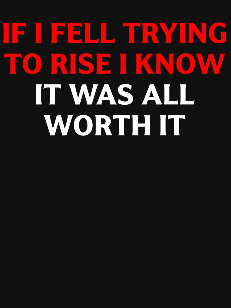 If I Fell Trying To Rise I Know It Was All Worth It