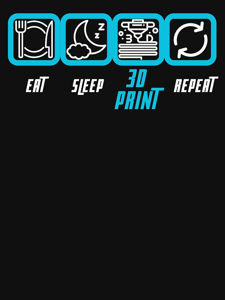 Eat, Sleep, 3D Print, Repeat