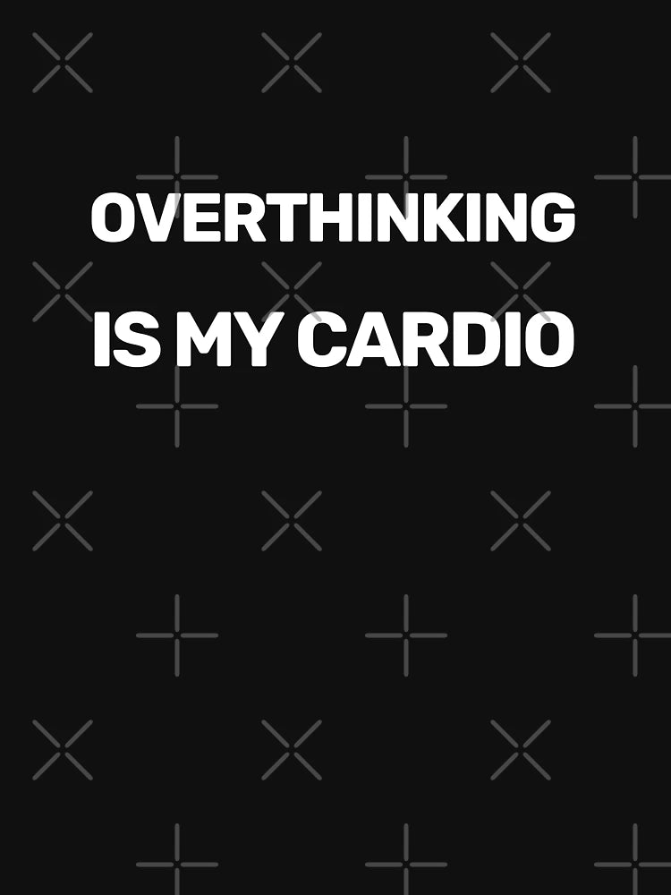 Overthinking Is My Cardio