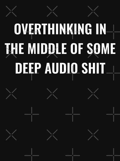 Overthinking In The Middle Of Some Deep Audio Shit