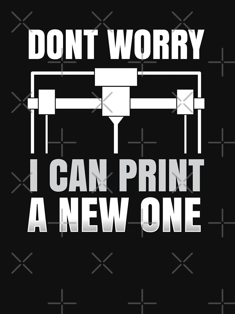 Dont Worry I Can Print a New One 3D Printer Nerd