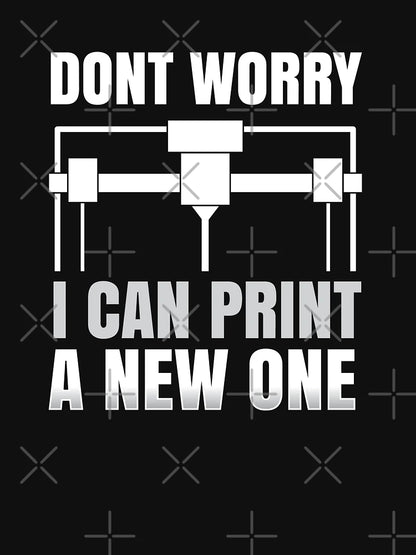 Dont Worry I Can Print a New One 3D Printer Nerd