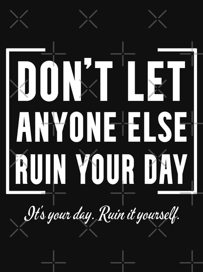 DON'T LET ANYONE ELSE RUIN YOUR DAY