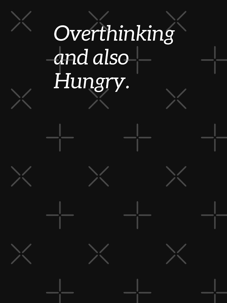 Overthinking And Also Hungry