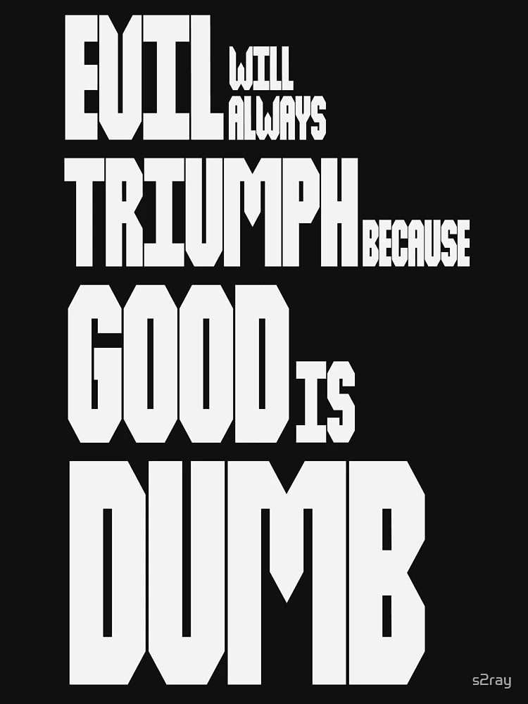 Evil Will Always Triumph Because Good Is Dumb
