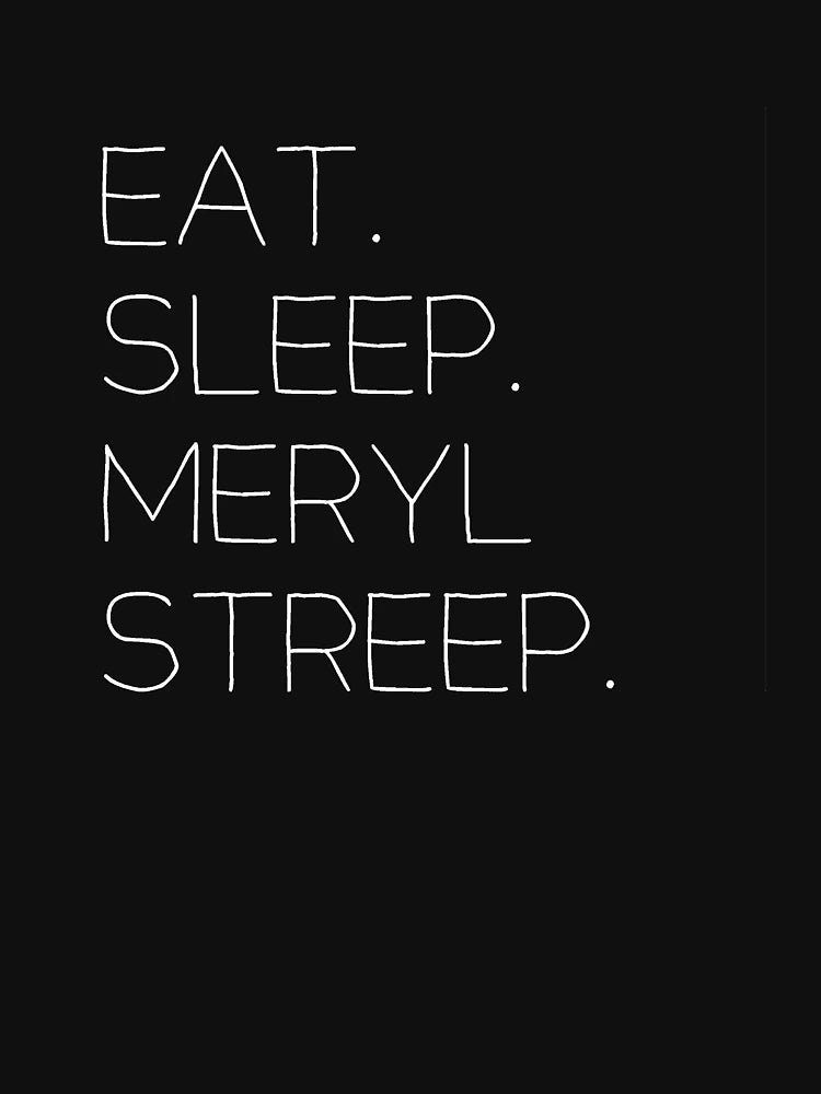 Eat. Sleep. Meryl Streep