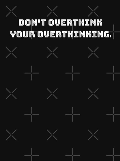 Don't overthink your overthinking