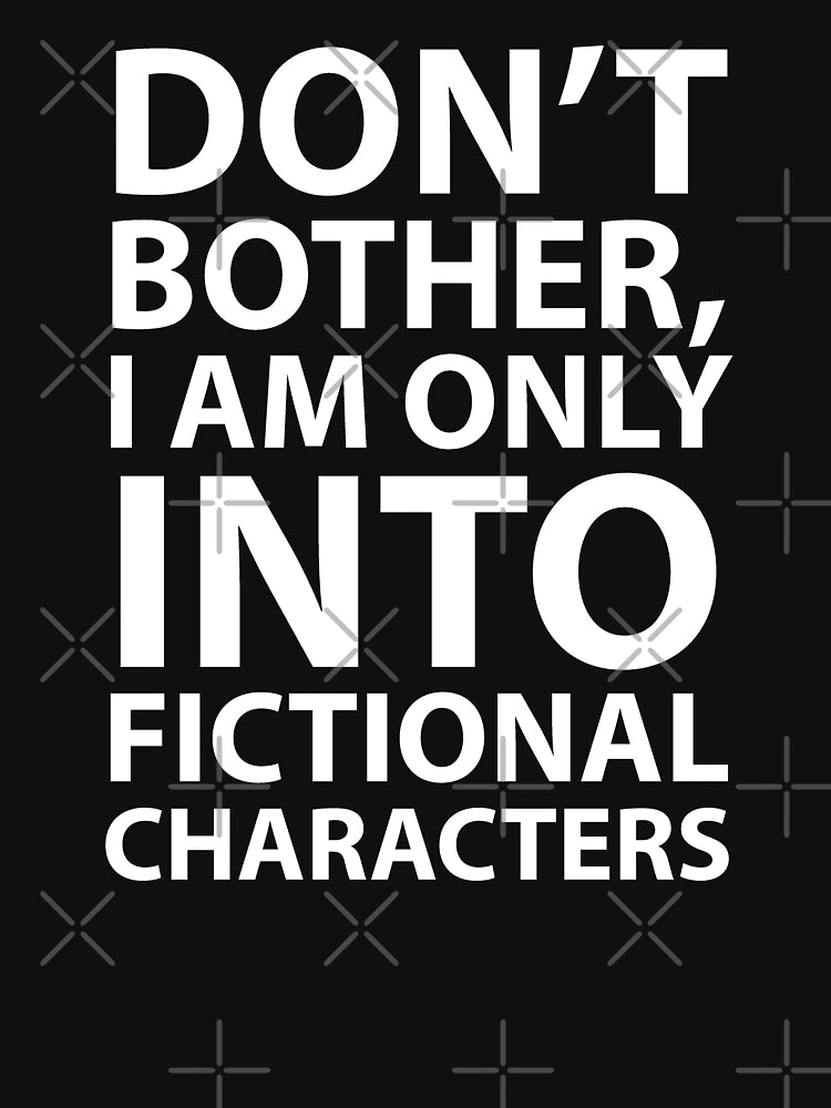 Don’t Bother, I Am Only Into Fictional Characters