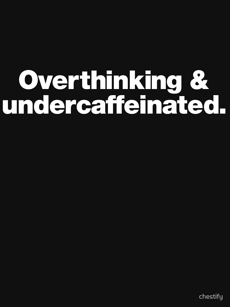 Overthinking and undercaffeinated.