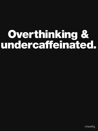 Overthinking and undercaffeinated.