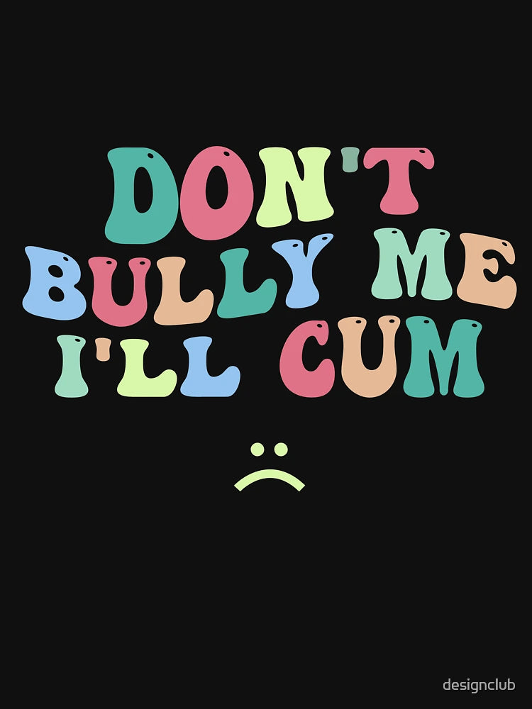 Don't Bully Me I'll Cum - Sarcastic