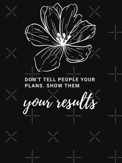 Don’t tell people your plans. Show them your results. t-shirt