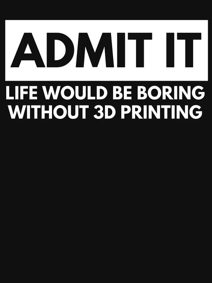 Admit It Life Would Be Boring Without 3D Printing