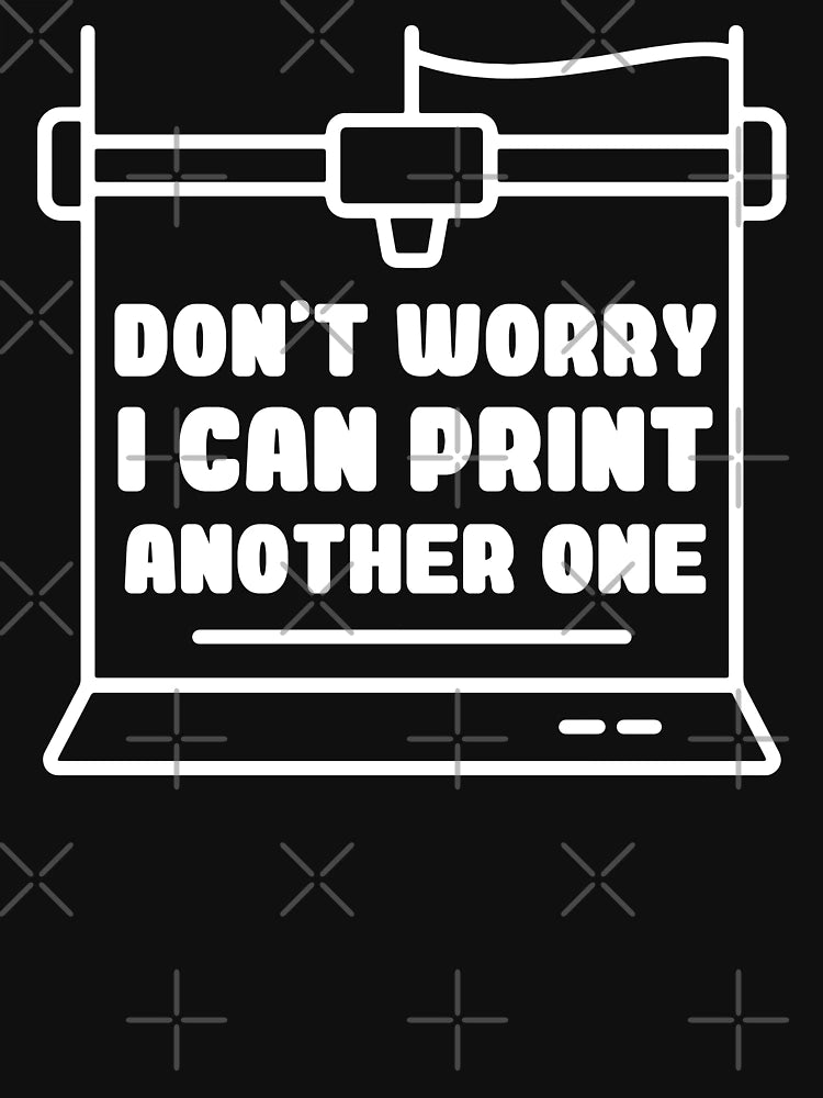 Don't Worry I Can Print Another One